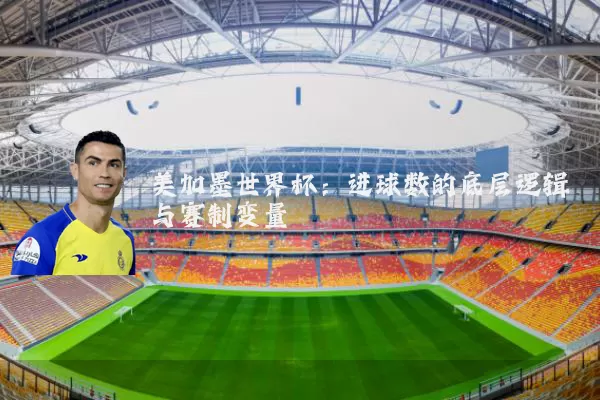 美加墨世界杯：进球数的底层逻辑与赛制变量