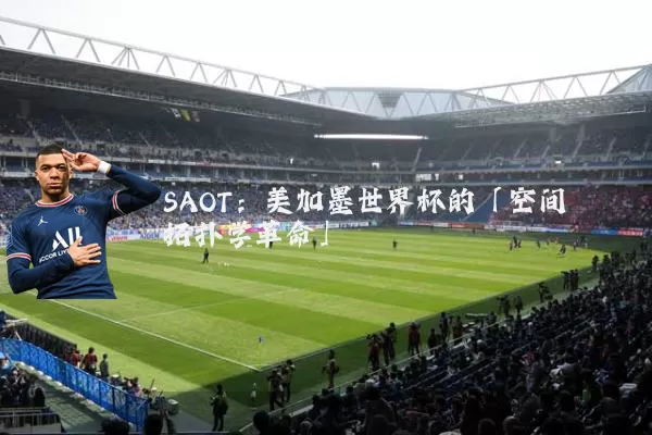 SAOT：美加墨世界杯的「空间拓扑学革命」