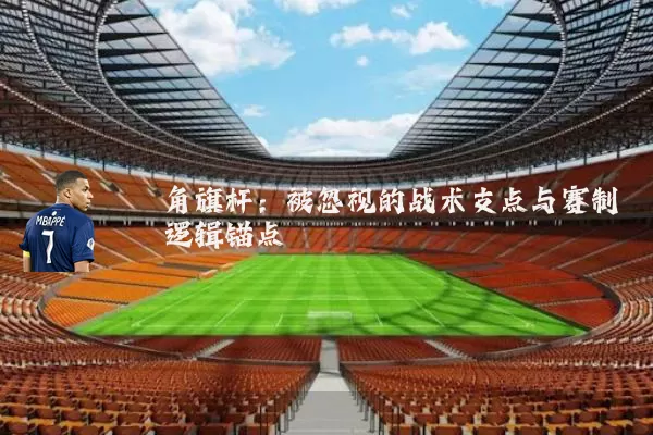 角旗杆：被忽视的战术支点与赛制逻辑锚点