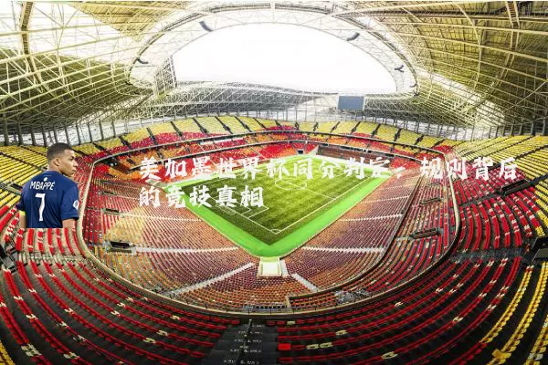 美加墨世界杯同分判定：规则背后的竞技真相