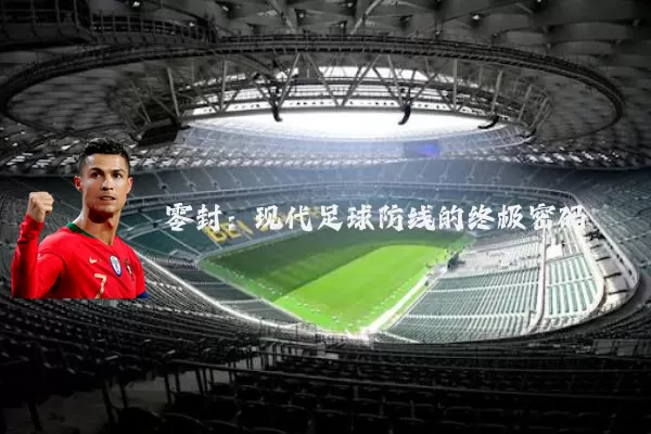 零封:现代足球防线的终极密码