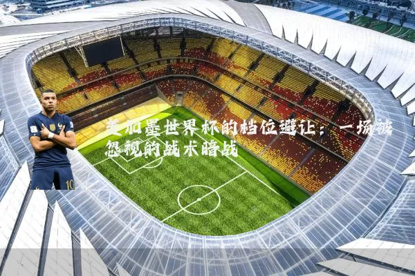 美加墨世界杯的档位避让：一场被忽视的战术暗战