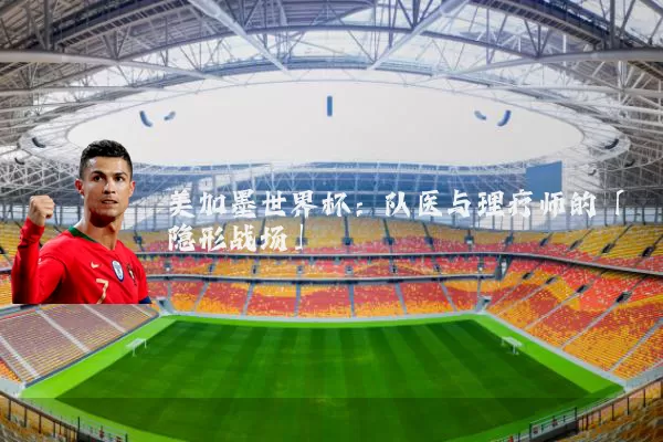 美加墨世界杯：队医与理疗师的「隐形战场」