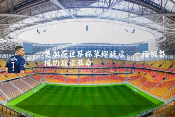 美加墨世界杯草坪技术：一场被忽视的战术革命