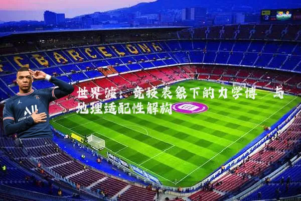世界波：竞技表象下的力学博弈与地理适配性解构