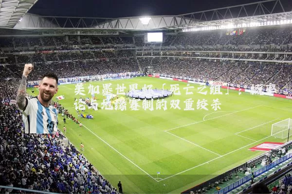 美加墨世界杯「死亡之组」：概率论与地缘赛制的双重绞杀