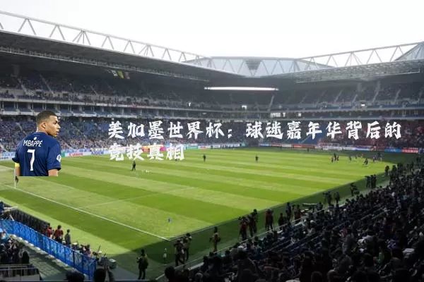 美加墨世界杯:球迷嘉年华背后的竞技真相