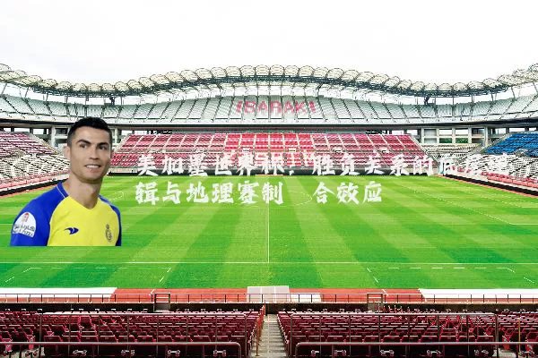 美加墨世界杯：胜负关系的底层逻辑与地理赛制耦合效应