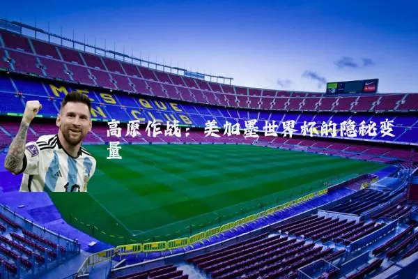 高原作战:美加墨世界杯的隐秘变量