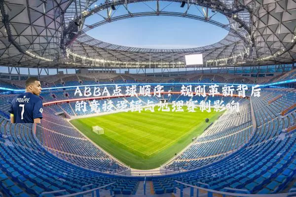ABBA点球顺序：规则革新背后的竞技逻辑与地理赛制影响