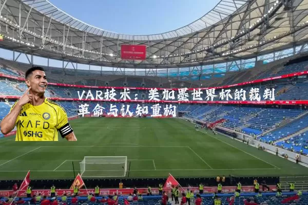 VAR技术:美加墨世界杯的裁判革命与认知重构