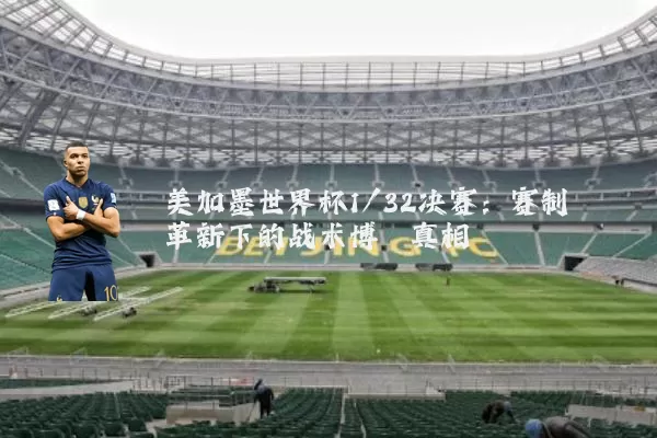 美加墨世界杯1/32决赛：赛制革新下的战术博弈真相