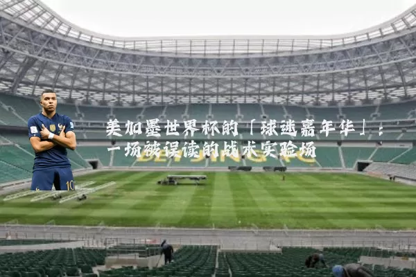 美加墨世界杯的「球迷嘉年华」:一场被误读的战术实验场